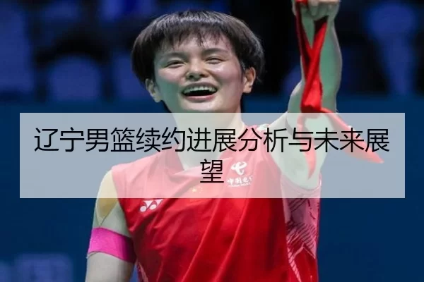 辽宁男篮续约进展分析与未来展望